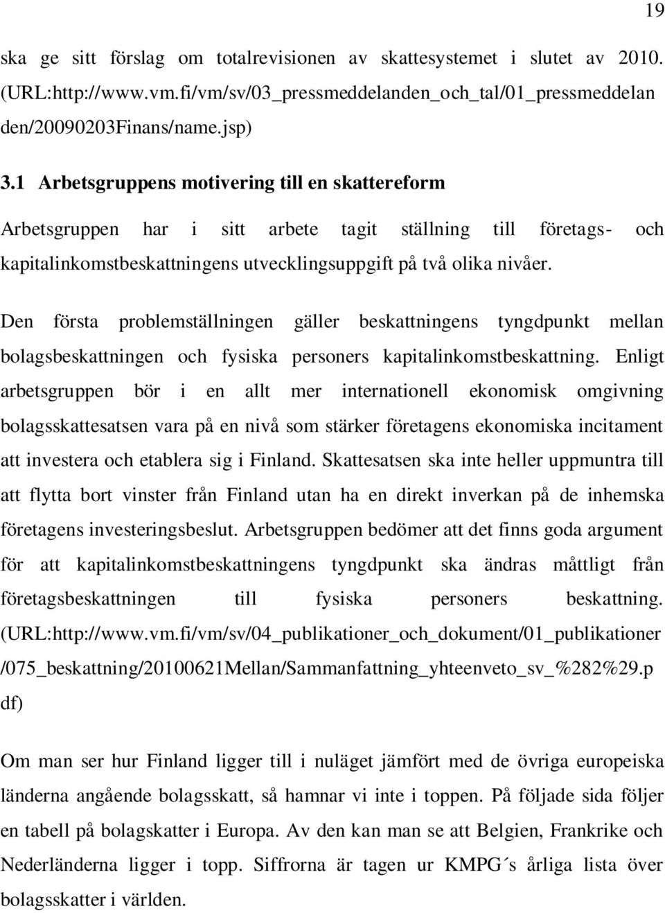 Den första problemställningen gäller beskattningens tyngdpunkt mellan bolagsbeskattningen och fysiska personers kapitalinkomstbeskattning.