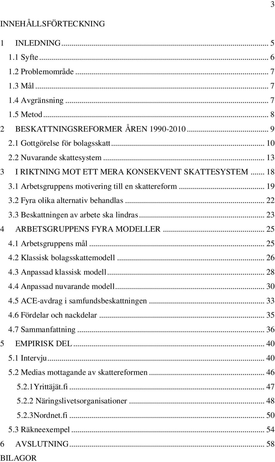2 Fyra olika alternativ behandlas... 22 3.3 Beskattningen av arbete ska lindras... 23 4 ARBETSGRUPPENS FYRA MODELLER... 25 4.1 Arbetsgruppens mål... 25 4.2 Klassisk bolagsskattemodell... 26 4.