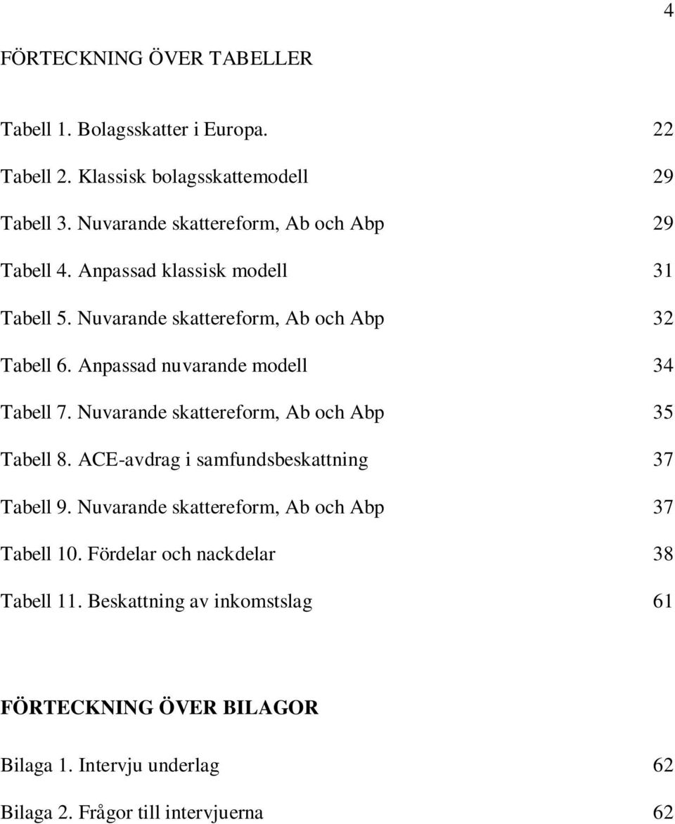 Anpassad nuvarande modell 34 Tabell 7. Nuvarande skattereform, Ab och Abp 35 Tabell 8. ACE-avdrag i samfundsbeskattning 37 Tabell 9.