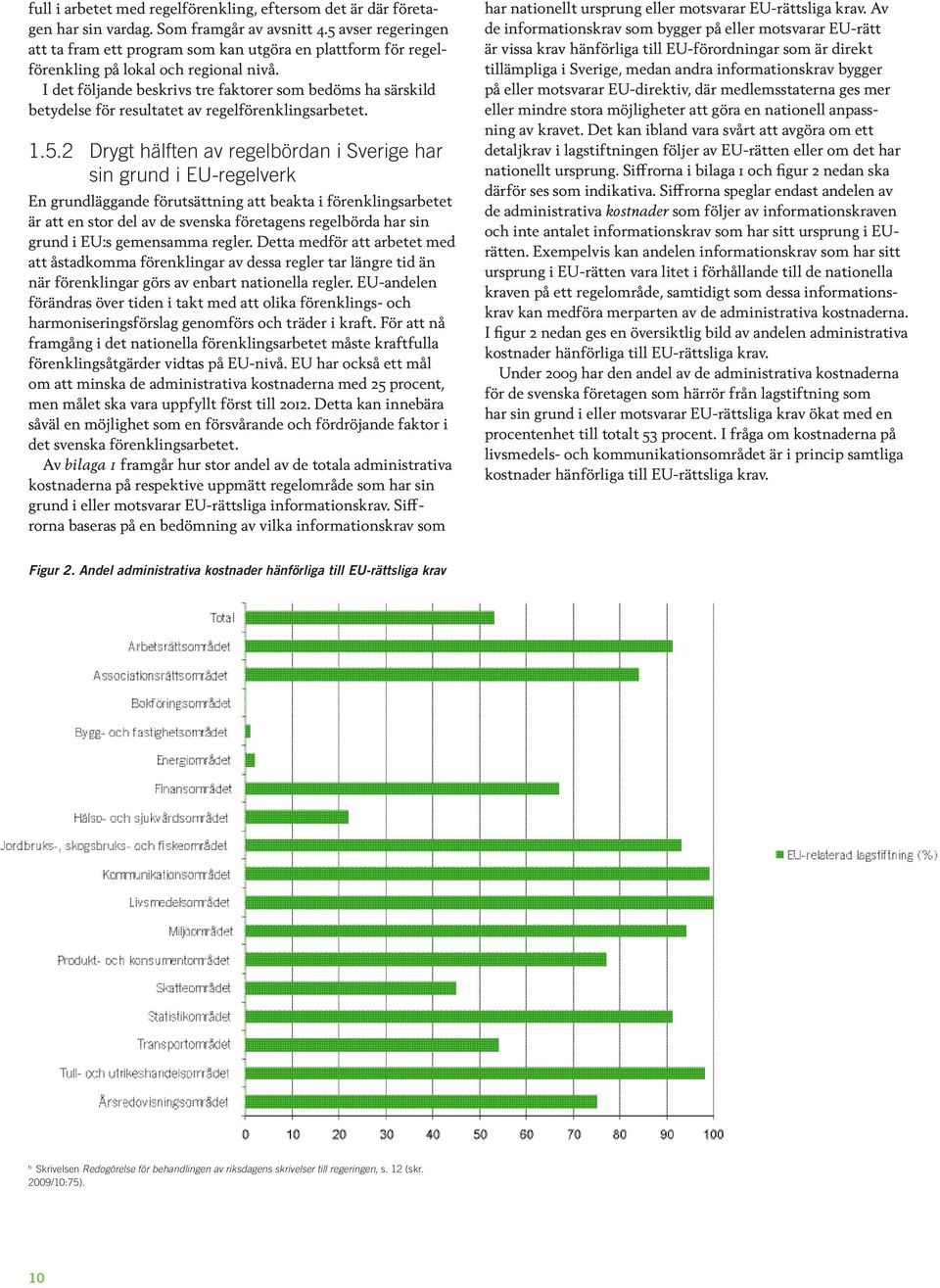I det följande beskrivs tre faktorer som bedöms ha särskild betydelse för resultatet av regelförenklingsarbetet. 1.5.