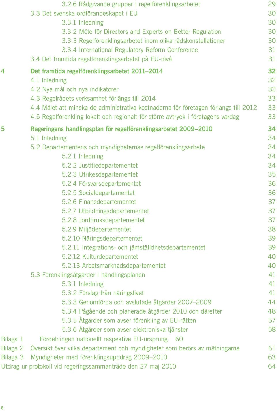 2 Nya mål och nya indikatorer 32 4.3 Regelrådets verksamhet förlängs till 2014 33 4.4 Målet att minska de administrativa kostnaderna för företagen förlängs till 2012 33 4.