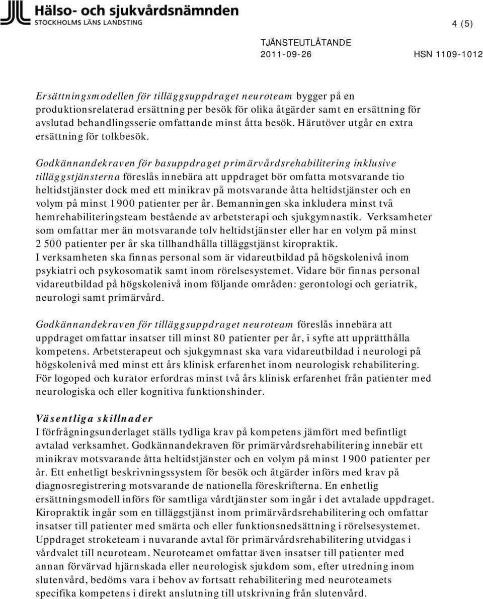 Godkännandekraven för basuppdraget primärvårdsrehabilitering inklusive tilläggstjänsterna föreslås innebära uppdraget bör omfa motsvarande tio heltidstjänster dock med ett minikrav på motsvarande