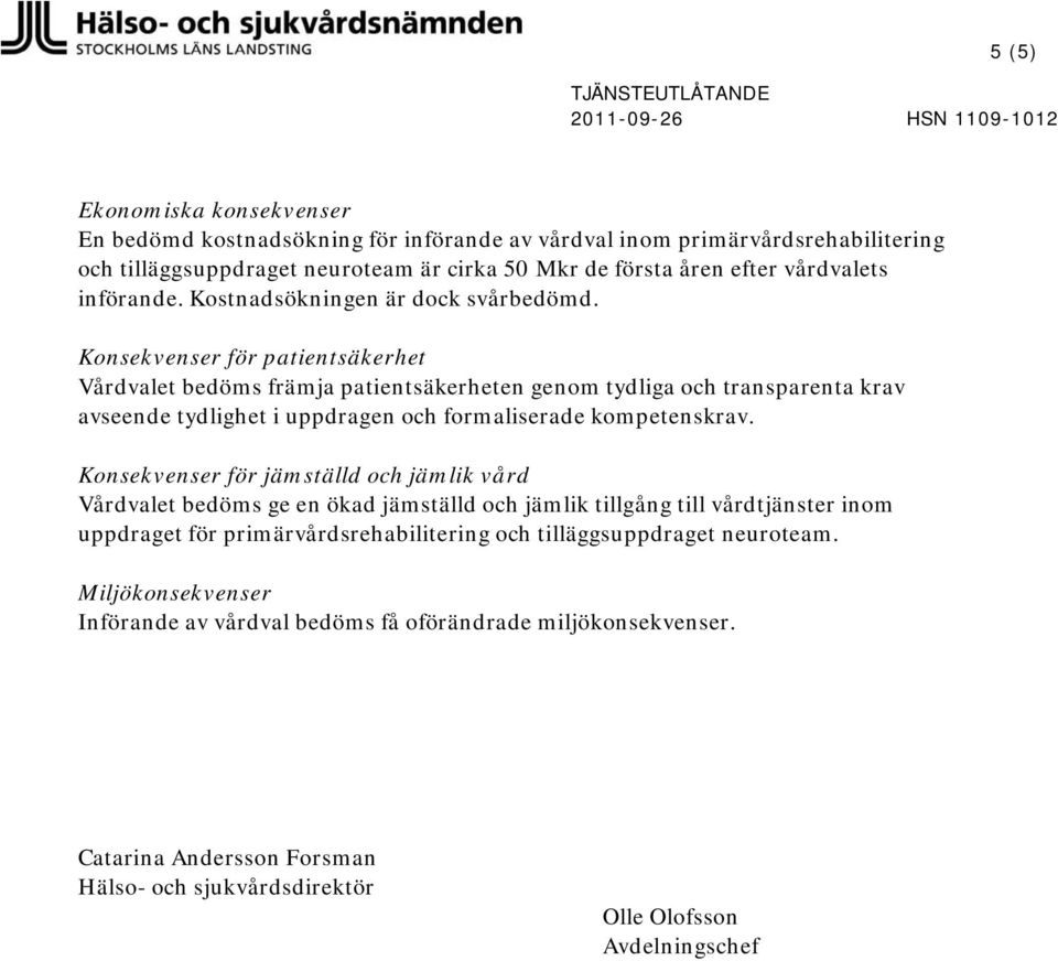 Konsekvenser för patientsäkerhet Vårdvalet bedöms främja patientsäkerheten genom tydliga och transparenta krav avseende tydlighet i uppdragen och formaliserade kompetenskrav.