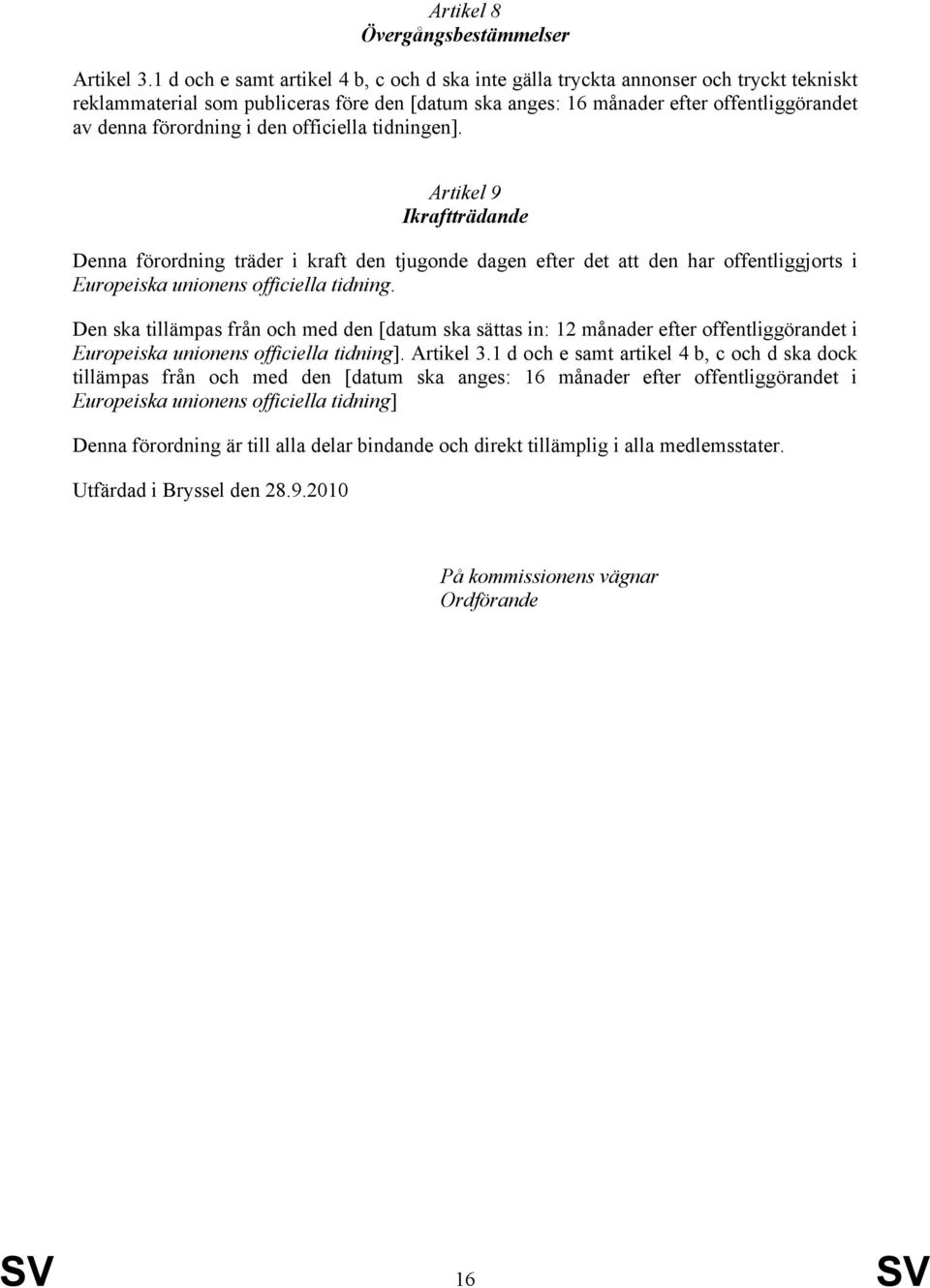 i den officiella tidningen]. Artikel 9 Ikraftträdande Denna förordning träder i kraft den tjugonde dagen efter det att den har offentliggjorts i Europeiska unionens officiella tidning.