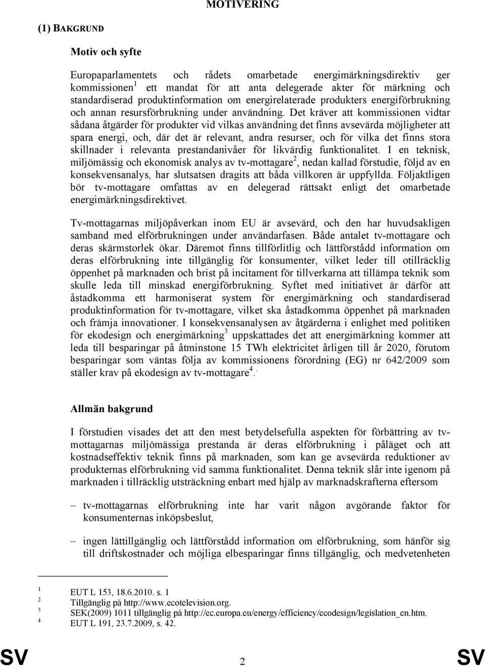 Det kräver att kommissionen vidtar sådana åtgärder för produkter vid vilkas användning det finns avsevärda möjligheter att spara energi, och, där det är relevant, andra resurser, och för vilka det