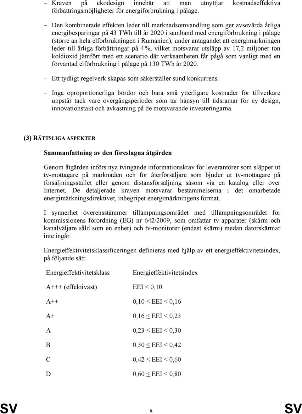 Rumänien), under antagandet att energimärkningen leder till årliga förbättringar på 4 %, vilket motsvarar utsläpp av 17,2 miljoner ton koldioxid jämfört med ett scenario där verksamheten får pågå som