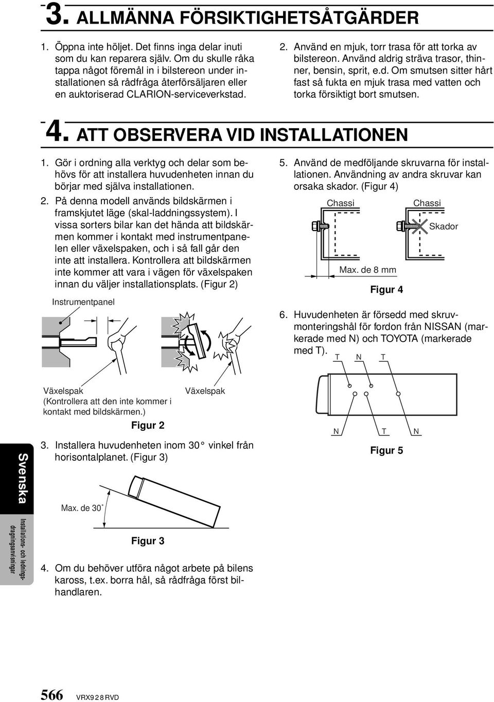 Använd en mjuk, torr trasa för att torka av bilstereon. Använd aldrig sträva trasor, thinner, bensin, sprit, e.d. Om smutsen sitter hårt fast så fukta en mjuk trasa med vatten och torka försiktigt bort smutsen.