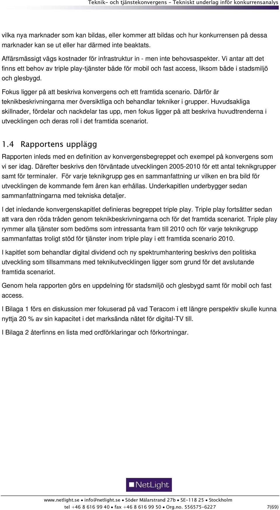 Vi antar att det finns ett behov av triple play-tjänster både för mobil och fast access, liksom både i stadsmiljö och glesbygd. Fokus ligger på att beskriva konvergens och ett framtida scenario.