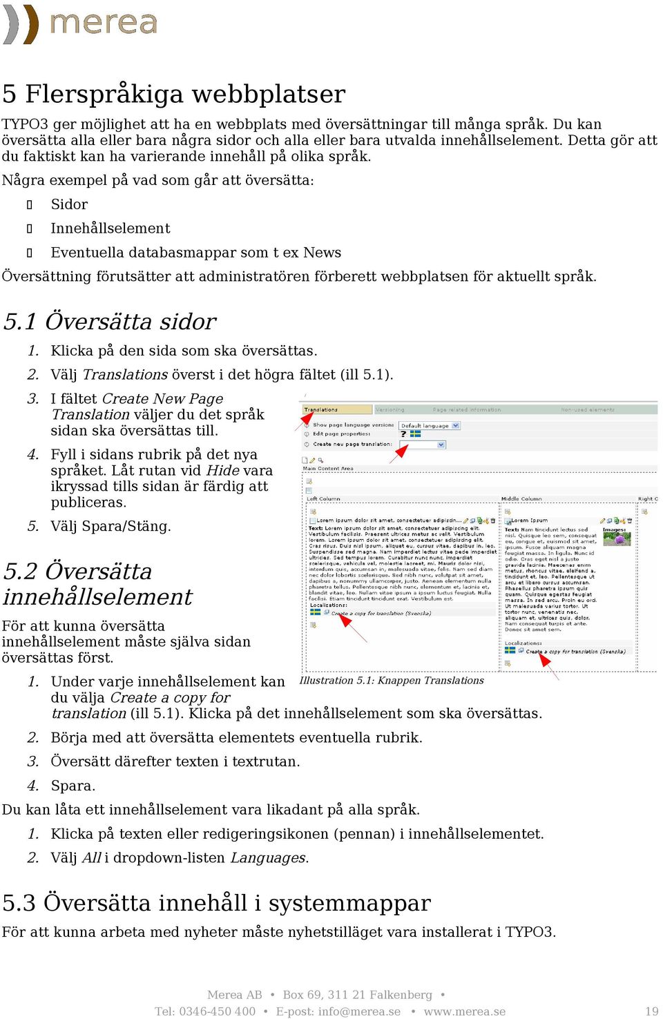 Några exempel på vad som går att översätta: Sidor Innehållselement Eventuella databasmappar som t ex News Översättning förutsätter att administratören förberett webbplatsen för aktuellt språk. 5.