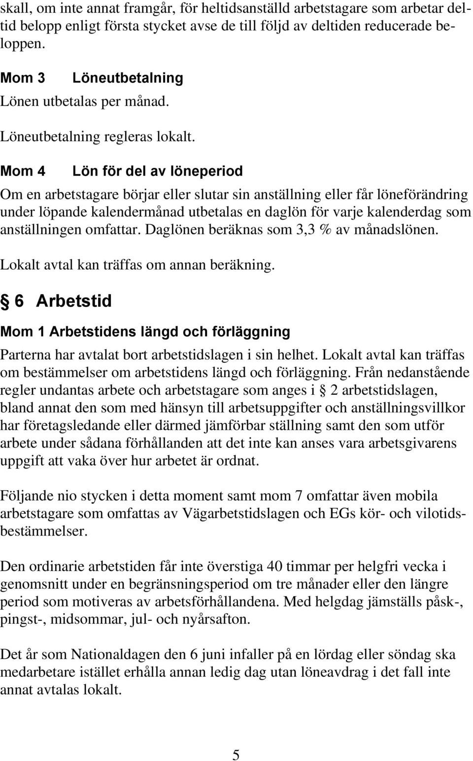 Mom 4 Lön för del av löneperiod Om en arbetstagare börjar eller slutar sin anställning eller får löneförändring under löpande kalendermånad utbetalas en daglön för varje kalenderdag som anställningen