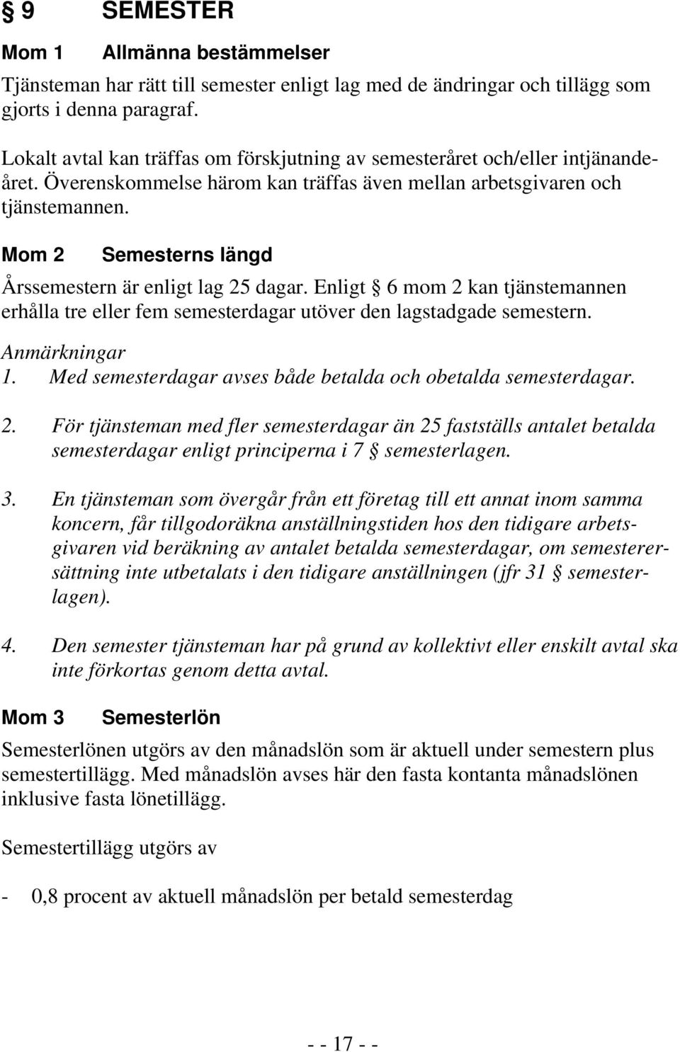 Mom 2 Semesterns längd Årssemestern är enligt lag 25 dagar. Enligt 6 mom 2 kan tjänstemannen erhålla tre eller fem semesterdagar utöver den lagstadgade semestern. Anmärkningar 1.