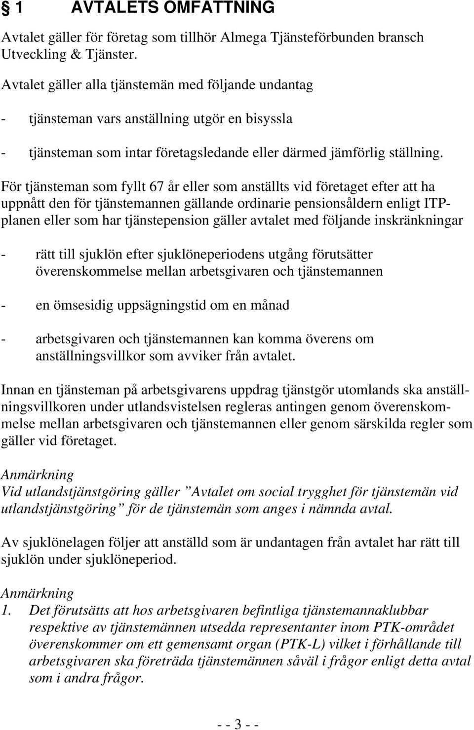 För tjänsteman som fyllt 67 år eller som anställts vid företaget efter att ha uppnått den för tjänstemannen gällande ordinarie pensionsåldern enligt ITPplanen eller som har tjänstepension gäller