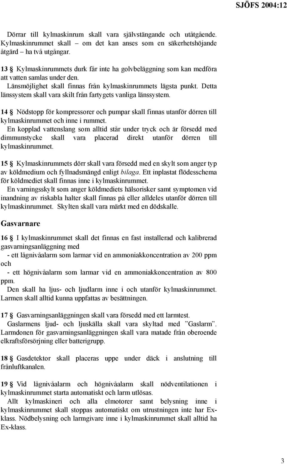 Detta länssystem skall vara skilt från fartygets vanliga länssystem. 14 Nödstopp för kompressorer och pumpar skall finnas utanför dörren till kylmaskinrummet och inne i rummet.