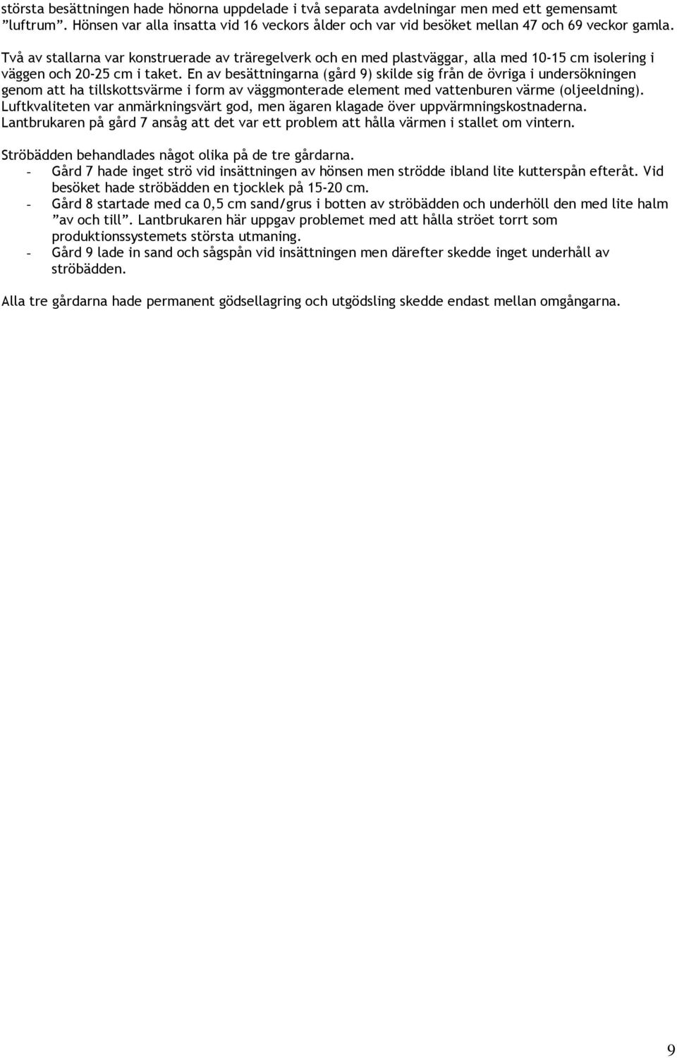 En av besättningarna (gård 9) skilde sig från de övriga i undersökningen genom att ha tillskottsvärme i form av väggmonterade element med vattenburen värme (oljeeldning).