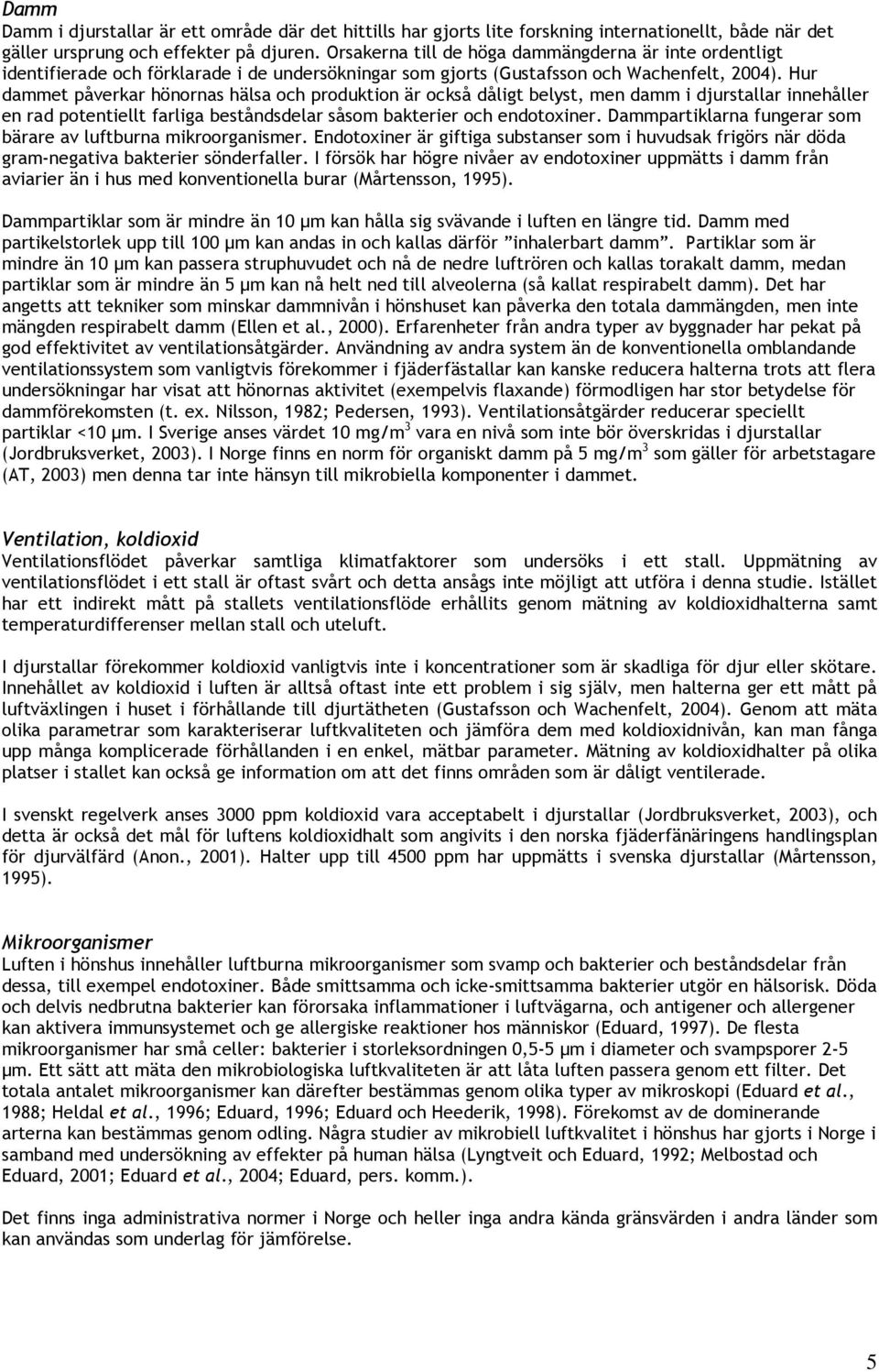 Hur dammet påverkar hönornas hälsa och produktion är också dåligt belyst, men damm i djurstallar innehåller en rad potentiellt farliga beståndsdelar såsom bakterier och endotoxiner.