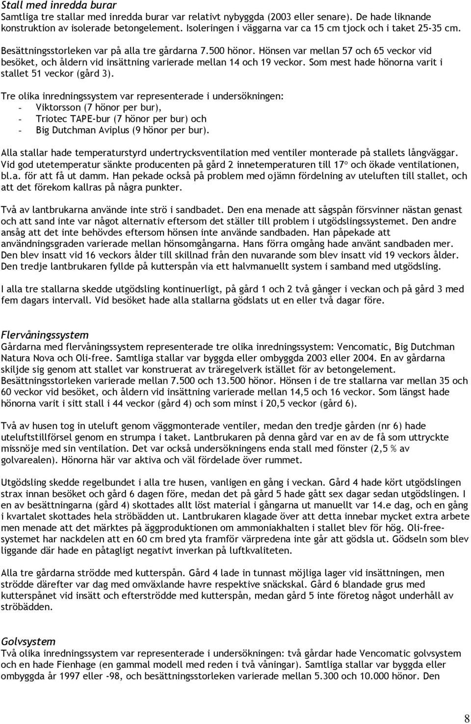Hönsen var mellan 57 och 65 veckor vid besöket, och åldern vid insättning varierade mellan 14 och 19 veckor. Som mest hade hönorna varit i stallet 51 veckor (gård 3).