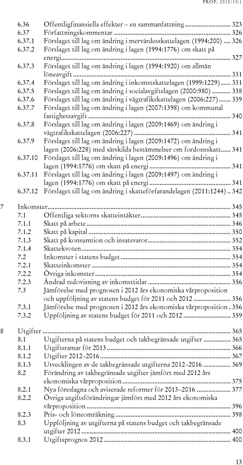 .. 338 6.37.6 Förslaget till lag om ändring i vägtrafikskattelagen (2006:227)... 339 6.37.7 Förslaget till lag om ändring i lagen (2007:1398) om kommunal fastighetsavgift... 340 6.37.8 Förslaget till lag om ändring i lagen (2009:1469) om ändring i vägtrafikskattelagen (2006:227).
