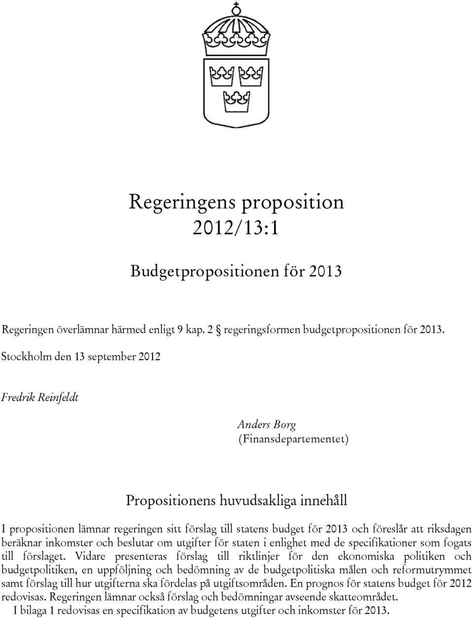 och föreslår att riksdagen beräknar inkomster och beslutar om utgifter för staten i enlighet med de specifikationer som fogats till förslaget.