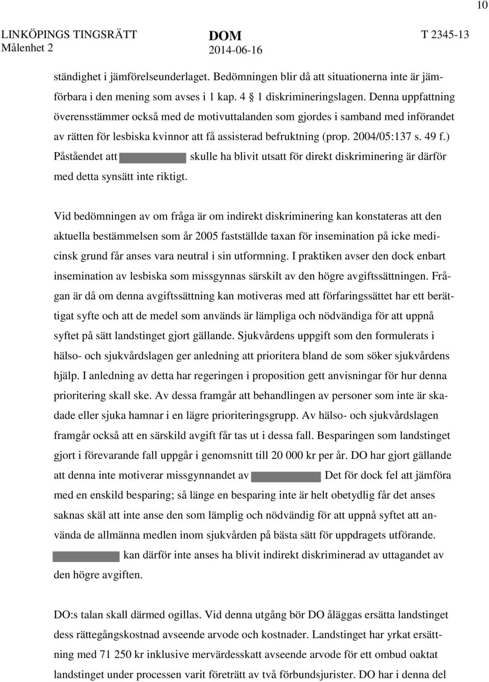 ) Påståendet att skulle ha blivit utsatt för direkt diskriminering är därför med detta synsätt inte riktigt.