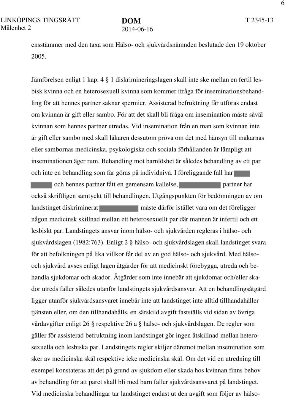 Assisterad befruktning får utföras endast om kvinnan är gift eller sambo. För att det skall bli fråga om insemination måste såväl kvinnan som hennes partner utredas.