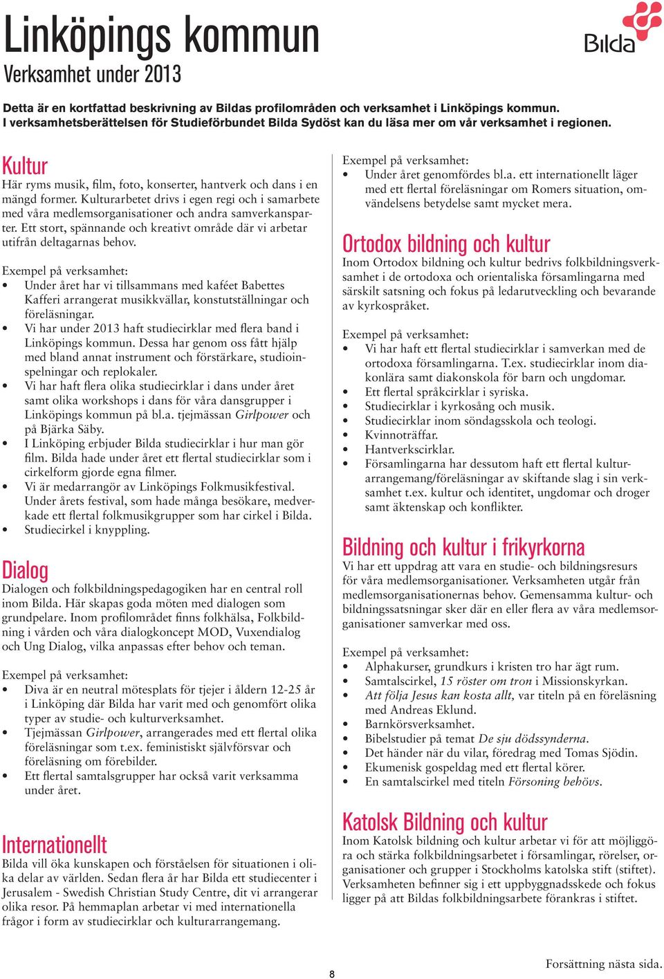 Kulturarbetet drivs i egen regi och i samarbete med våra medlemsorganisationer och andra samverkansparter. Ett stort, spännande och kreativt område där vi arbetar utifrån deltagarnas behov.