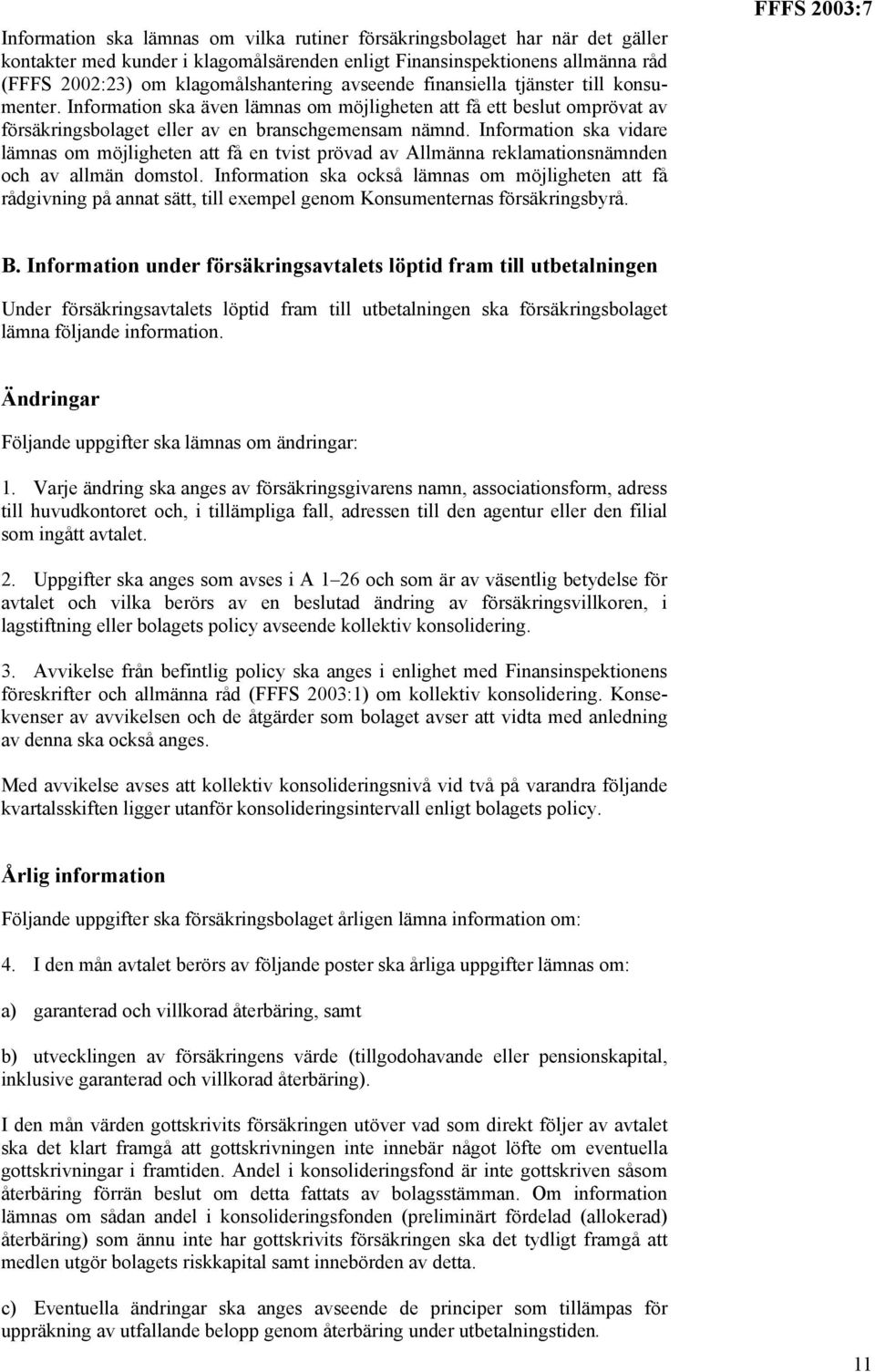 Information ska vidare lämnas om möjligheten att få en tvist prövad av Allmänna reklamationsnämnden och av allmän domstol.