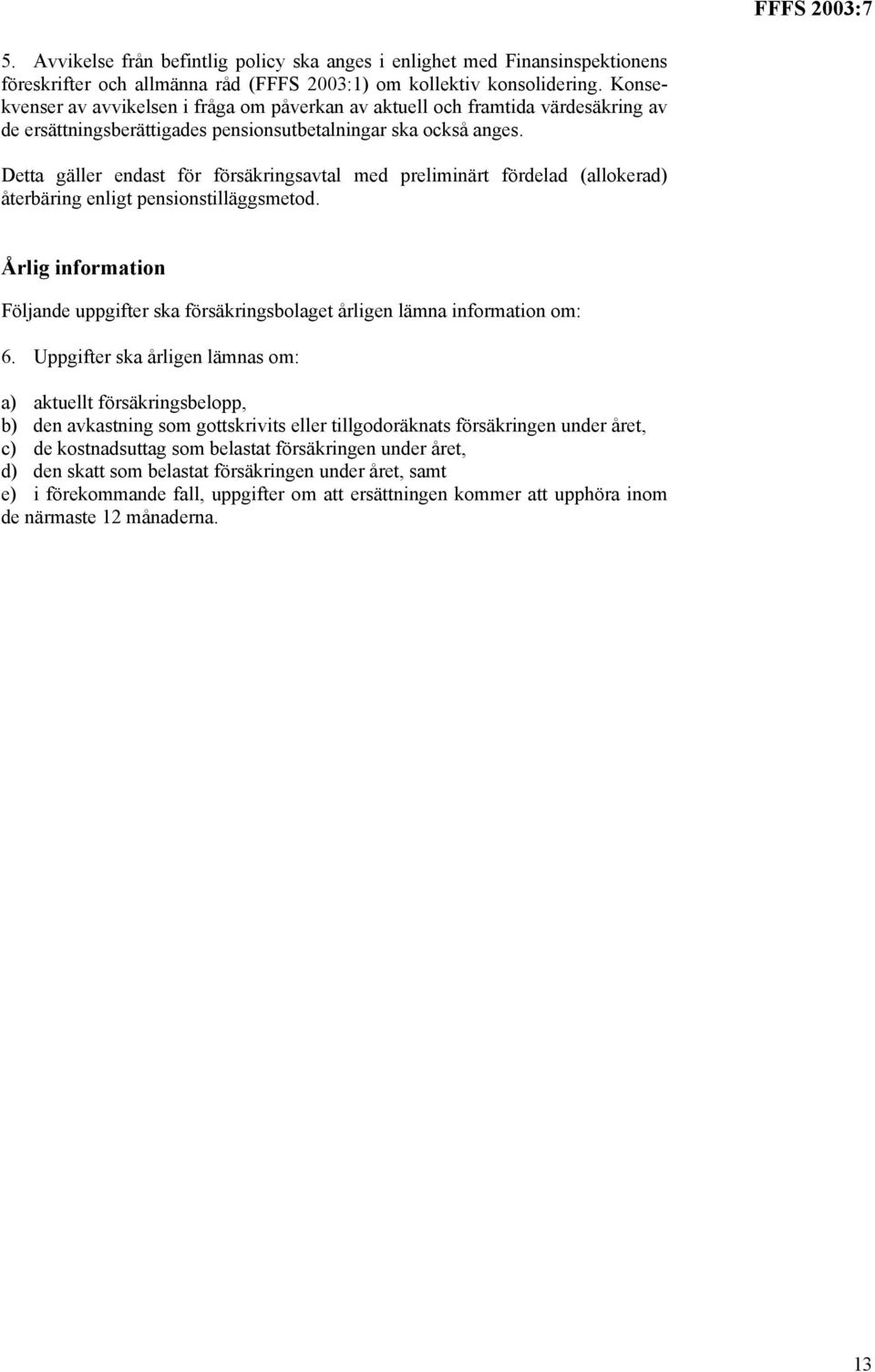 Detta gäller endast för försäkringsavtal med preliminärt fördelad (allokerad) återbäring enligt pensionstilläggsmetod.