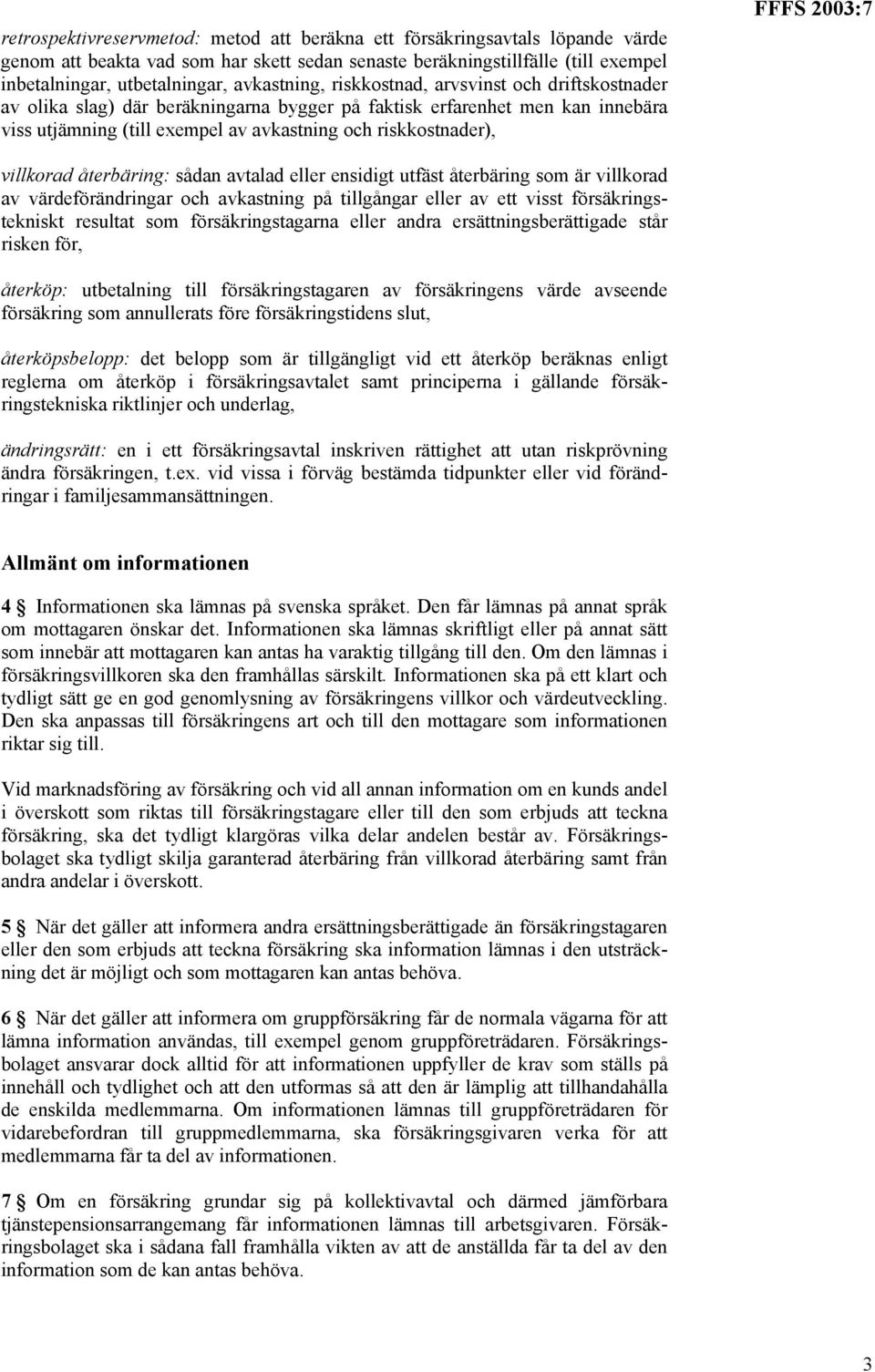 FFFS 2003:7 villkorad återbäring: sådan avtalad eller ensidigt utfäst återbäring som är villkorad av värdeförändringar och avkastning på tillgångar eller av ett visst försäkringstekniskt resultat som