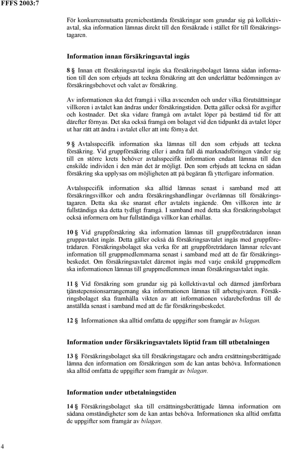av försäkringsbehovet och valet av försäkring. Av informationen ska det framgå i vilka avseenden och under vilka förutsättningar villkoren i avtalet kan ändras under försäkringstiden.