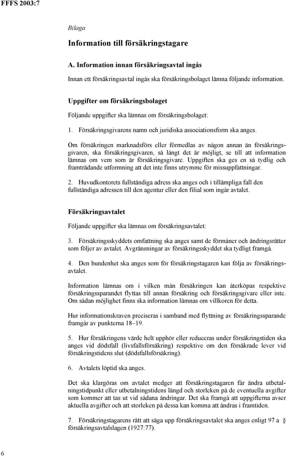 Om försäkringen marknadsförs eller förmedlas av någon annan än försäkringsgivaren, ska försäkringsgivaren, så långt det är möjligt, se till att information lämnas om vem som är försäkringsgivare.