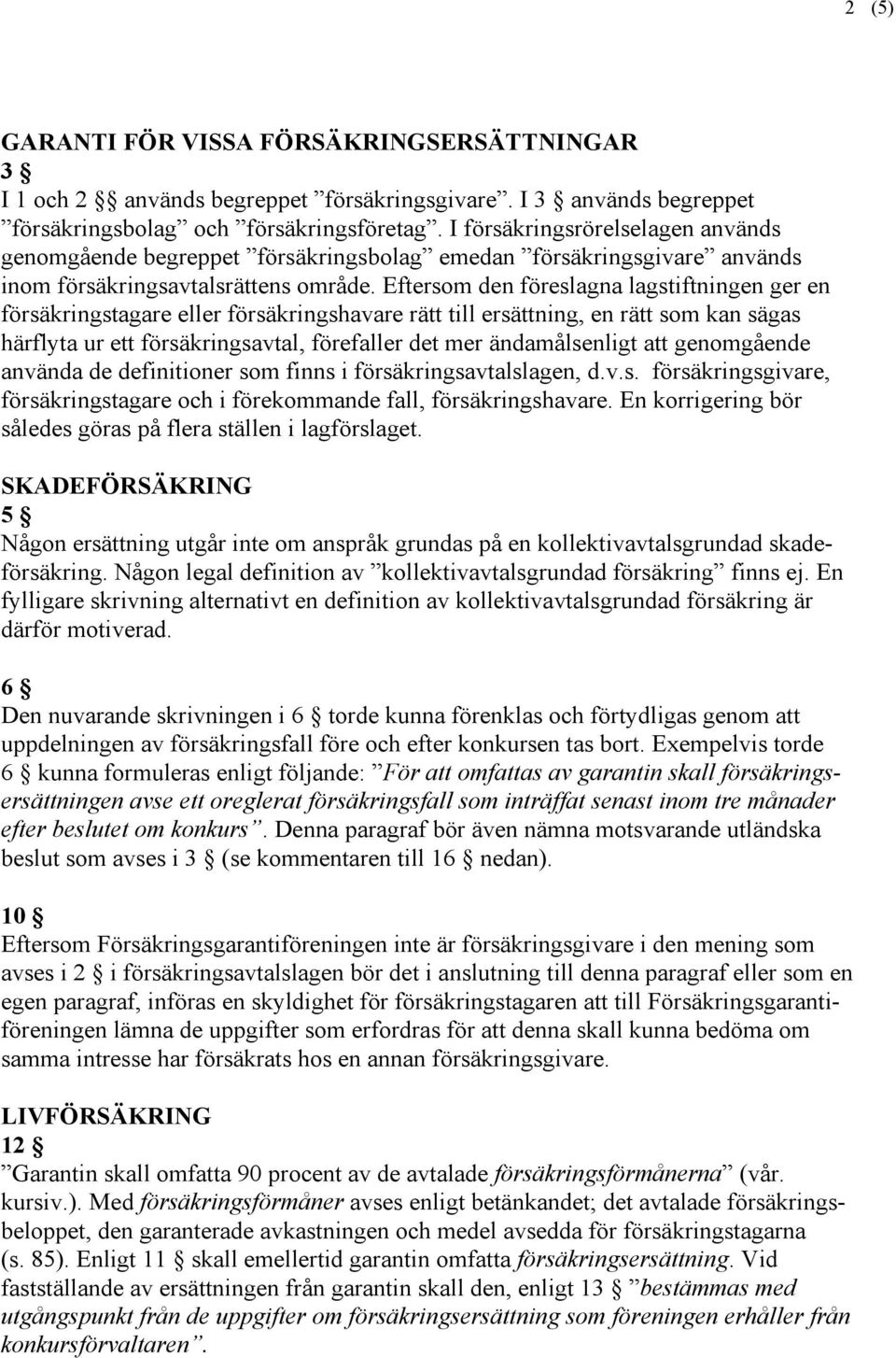 Eftersom den föreslagna lagstiftningen ger en försäkringstagare eller försäkringshavare rätt till ersättning, en rätt som kan sägas härflyta ur ett försäkringsavtal, förefaller det mer ändamålsenligt