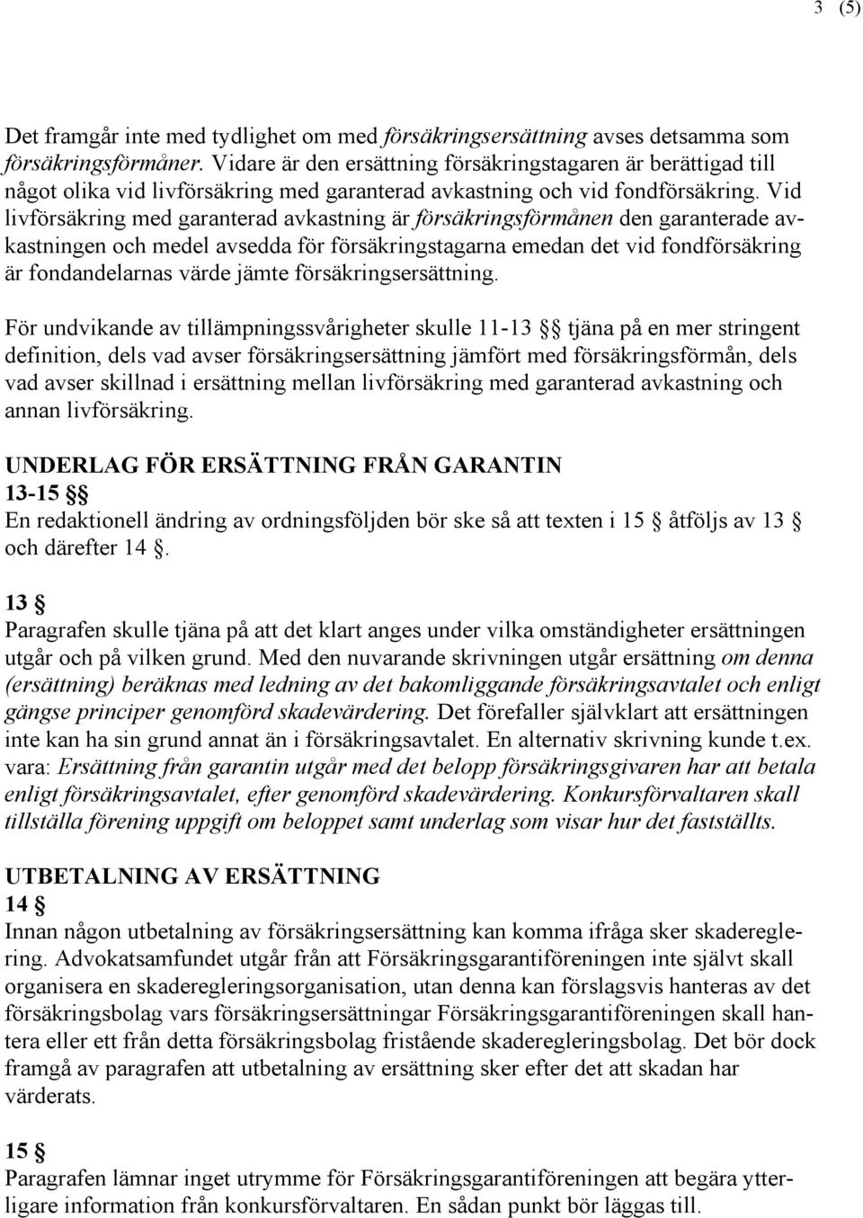 Vid livförsäkring med garanterad avkastning är försäkringsförmånen den garanterade avkastningen och medel avsedda för försäkringstagarna emedan det vid fondförsäkring är fondandelarnas värde jämte