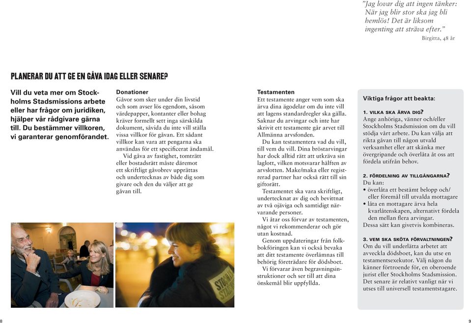 Donationer Gåvor som sker under din livstid och som avser lös egendom, såsom värdepapper, kontanter eller bohag kräver formellt sett inga särskilda dokument, såvida du inte vill ställa vissa villkor