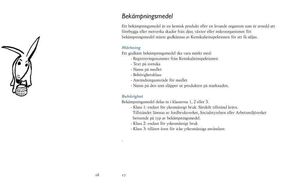 medlet - Behörighetsklass - Användningsområde för medlet - Namn på den som släpper ut produkten på marknaden Behörighet Bekämpningsmedel delas in i klasserna 1, 2 eller 3 - Klass 1: endast för