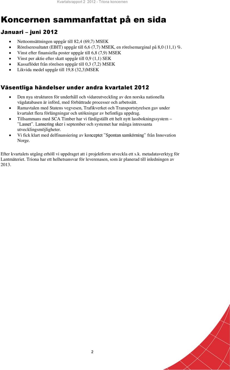 (32,3)MSEK Väsentliga händelser under andra kvartalet 2012 Den nya strukturen för underhåll och vidareutveckling av den norska nationella vägdatabasen är införd, med förbättrade processer och