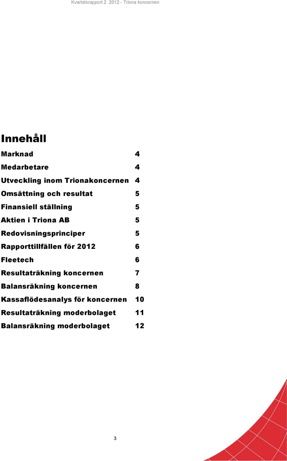 Rapporttillfällen för 2012 6 Fleetech 6 Resultaträkning koncernen 7 Balansräkning