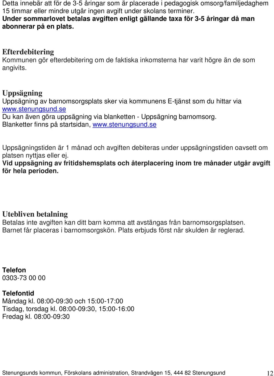 Efterdebitering Kommunen gör efterdebitering om de faktiska inkomsterna har varit högre än de som angivits. Uppsägning Uppsägning av barnomsorgsplats sker via kommunens E-tjänst som du hittar via www.