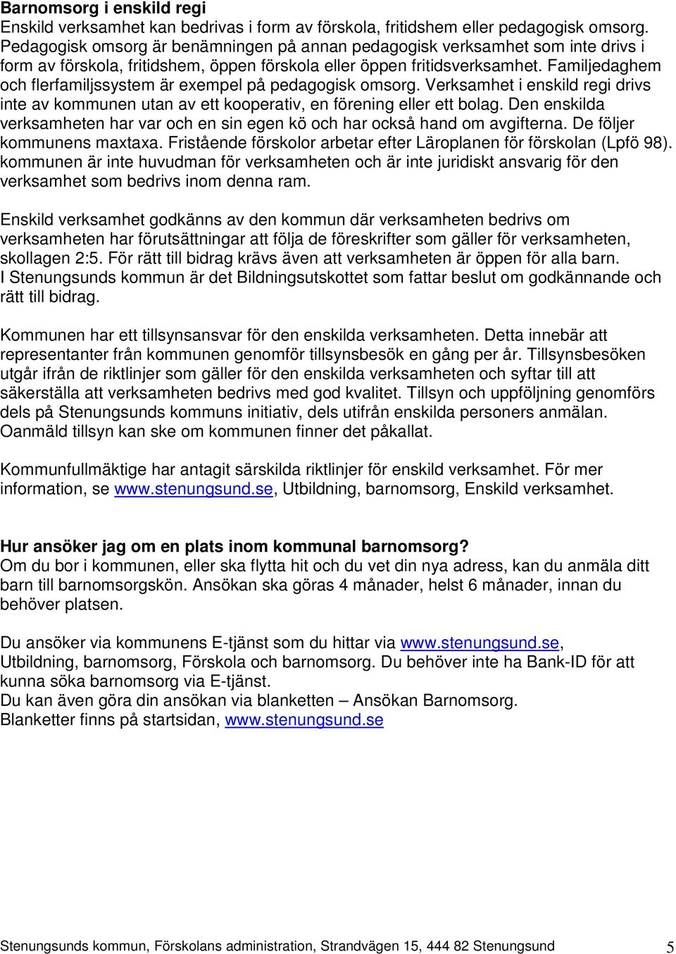 Familjedaghem och flerfamiljssystem är exempel på pedagogisk omsorg. Verksamhet i enskild regi drivs inte av kommunen utan av ett kooperativ, en förening eller ett bolag.