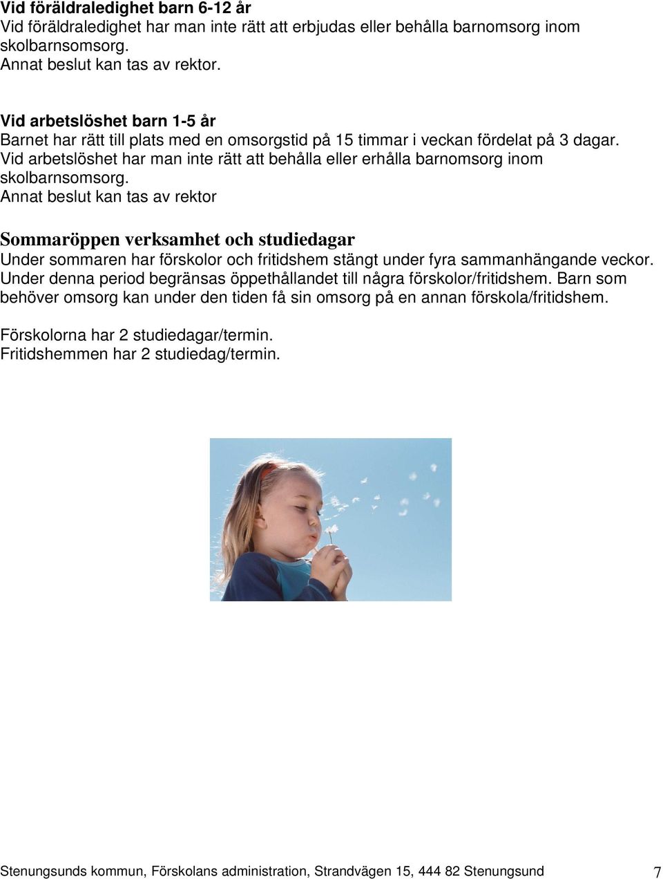 Vid arbetslöshet har man inte rätt att behålla eller erhålla barnomsorg inom skolbarnsomsorg.
