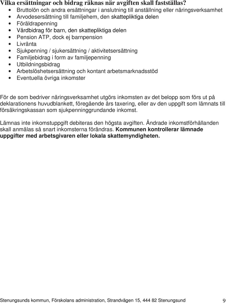 skattepliktiga delen Pension ATP, dock ej barnpension Livränta Sjukpenning / sjukersättning / aktivitetsersättning Familjebidrag i form av familjepenning Utbildningsbidrag Arbetslöshetsersättning och