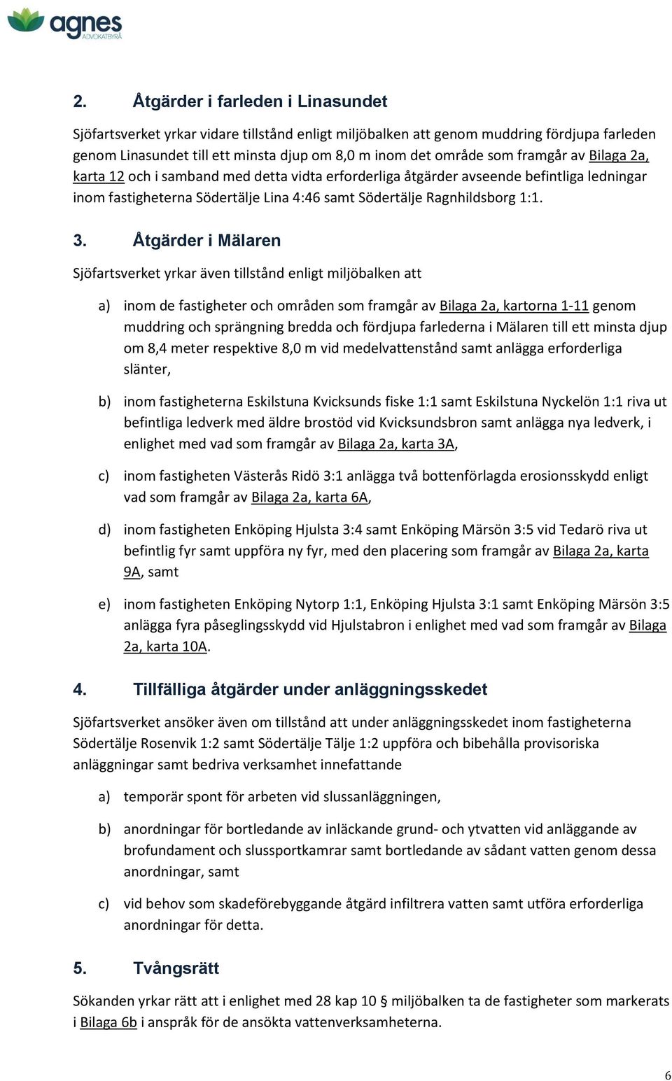 Åtgärder i Mälaren Sjöfartsverket yrkar även tillstånd enligt miljöbalken att a) inom de fastigheter och områden som framgår av Bilaga 2a, kartorna 1-11 genom muddring och sprängning bredda och