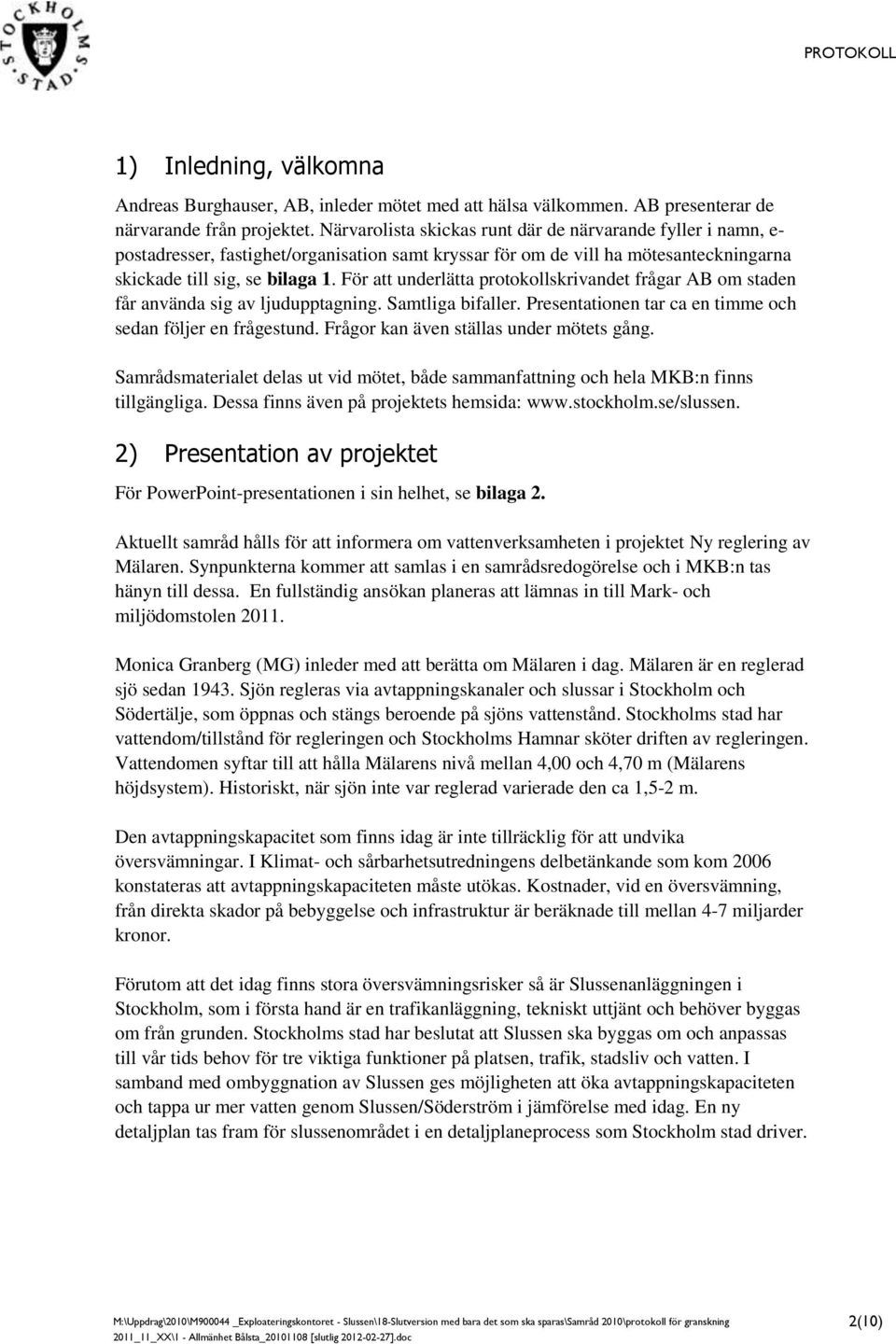 För att underlätta protokollskrivandet frågar AB om staden får använda sig av ljudupptagning. Samtliga bifaller. Presentationen tar ca en timme och sedan följer en frågestund.