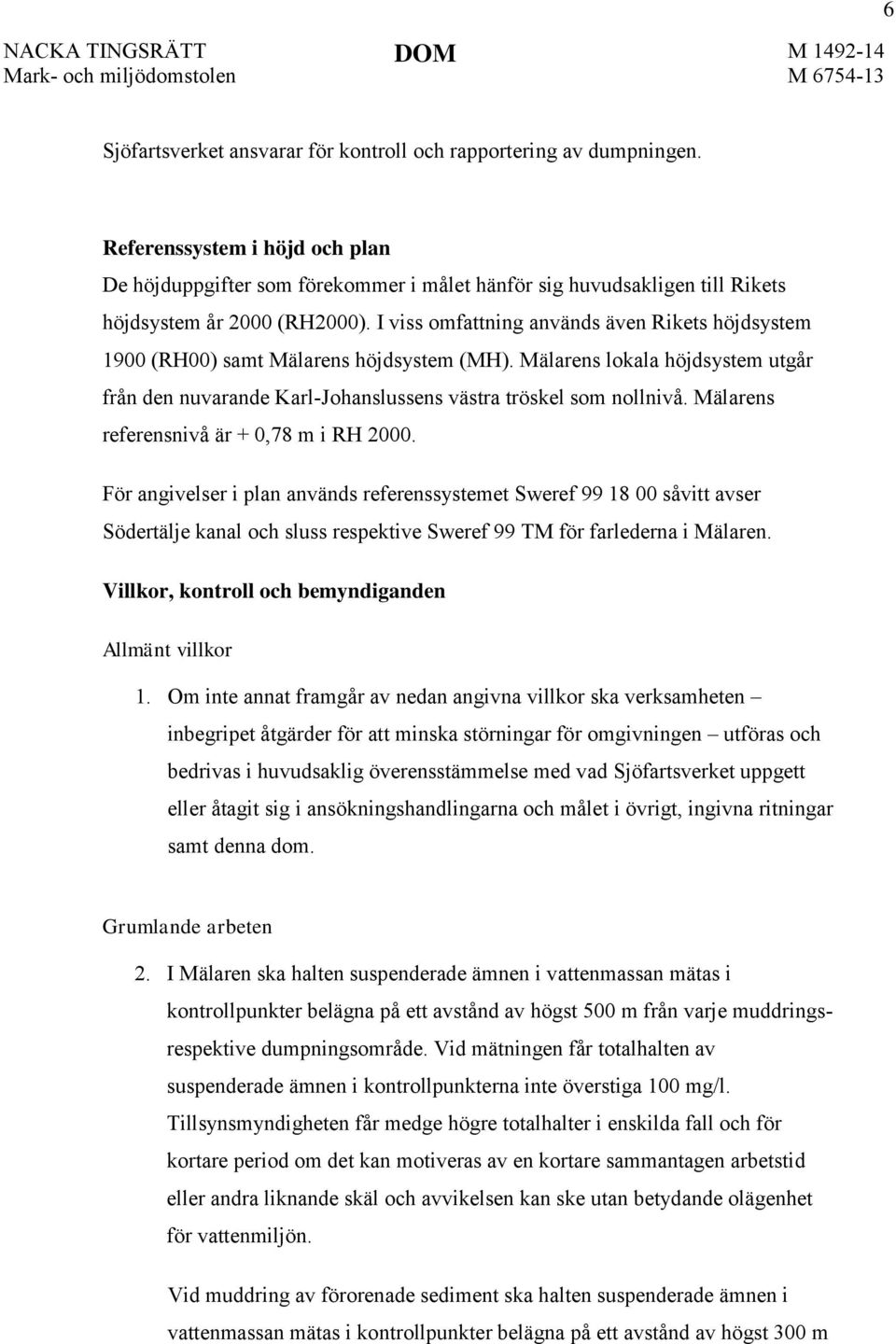I viss omfattning används även Rikets höjdsystem 1900 (RH00) samt Mälarens höjdsystem (MH). Mälarens lokala höjdsystem utgår från den nuvarande Karl-Johanslussens västra tröskel som nollnivå.