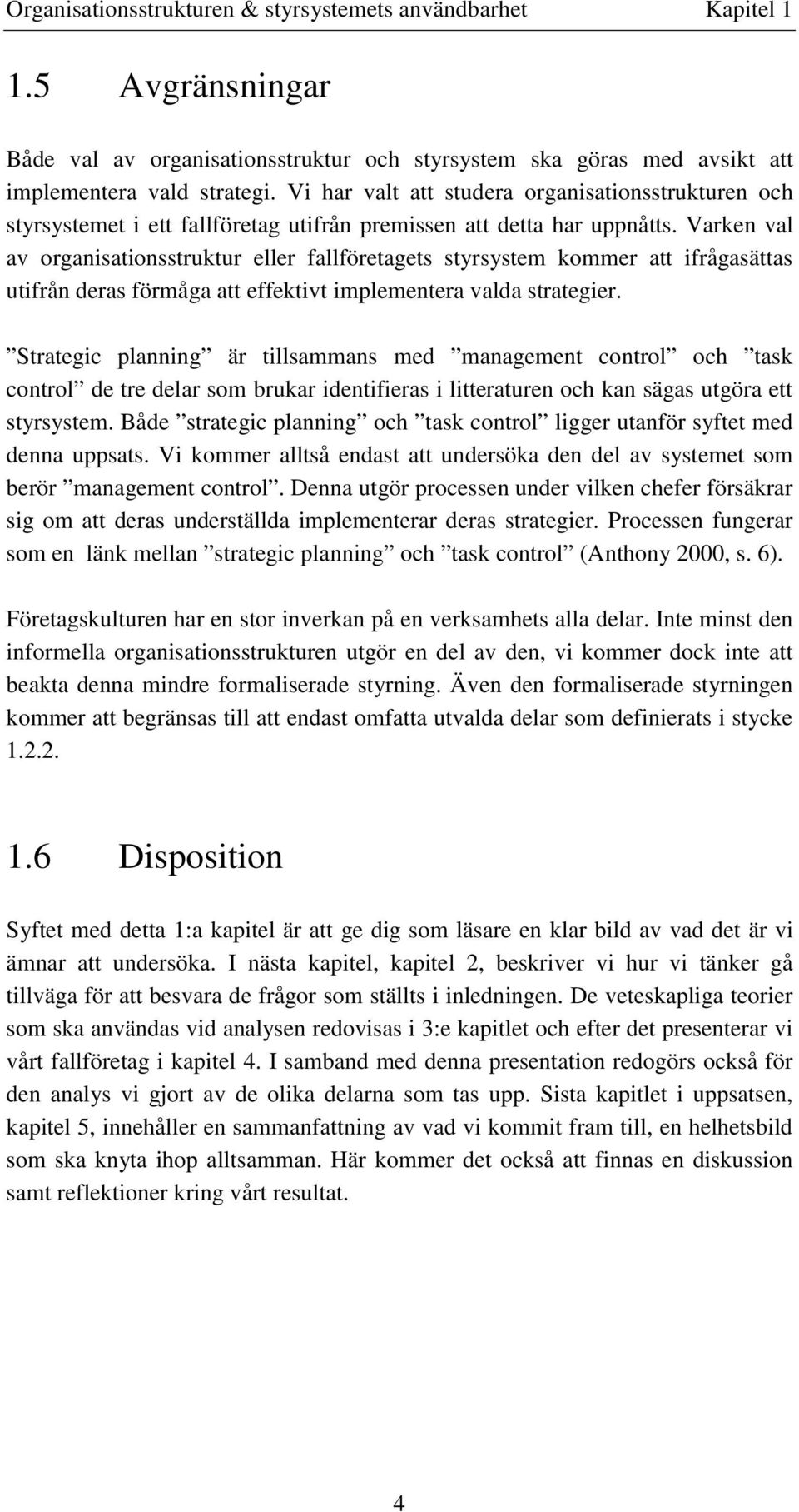 Varken val av organisationsstruktur eller fallföretagets styrsystem kommer att ifrågasättas utifrån deras förmåga att effektivt implementera valda strategier.
