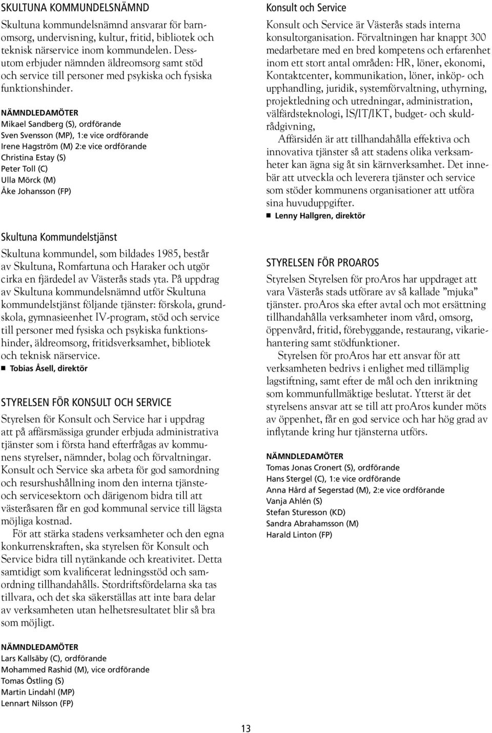 Mikael Sandberg (S), ordförande Sven Svensson (MP), 1:e vice ordförande Irene Hagström (M) 2:e vice ordförande Christina Estay (S) Peter Toll (C) Ulla Mörck (M) Åke Johansson (FP) Skultuna