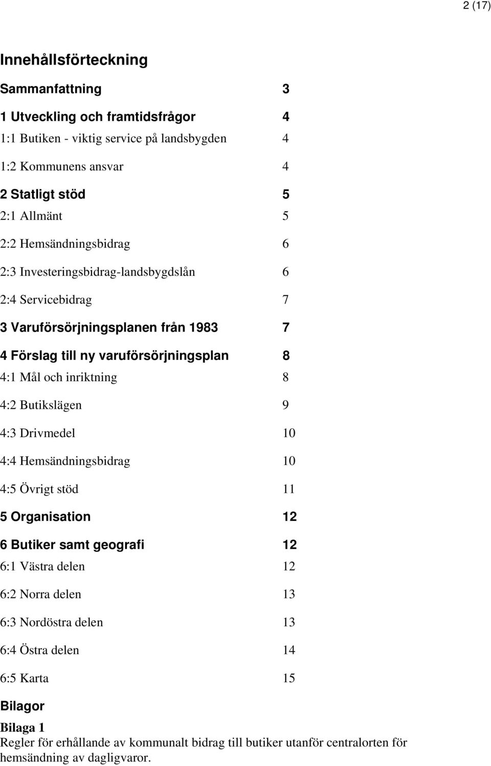 inriktning 8 4:2 Butikslägen 9 4:3 Drivmedel 10 4:4 Hemsändningsbidrag 10 4:5 Övrigt stöd 11 5 Organisation 12 6 Butiker samt geografi 12 6:1 Västra delen 12 6:2 Norra delen 13