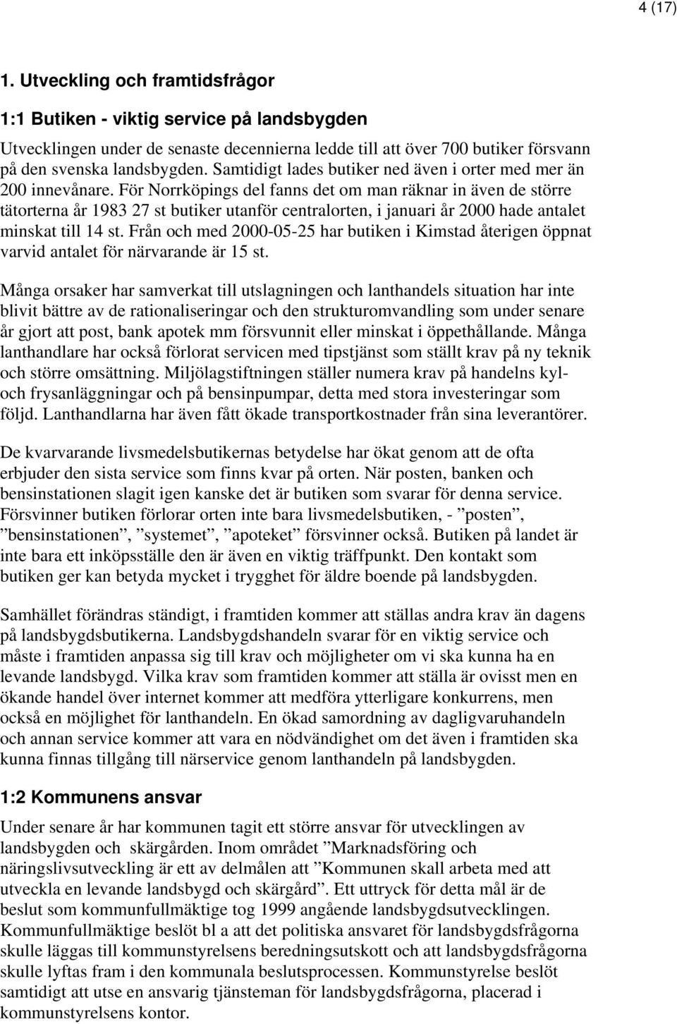 För Norrköpings del fanns det om man räknar in även de större tätorterna år 1983 27 st butiker utanför centralorten, i januari år 2000 hade antalet minskat till 14 st.