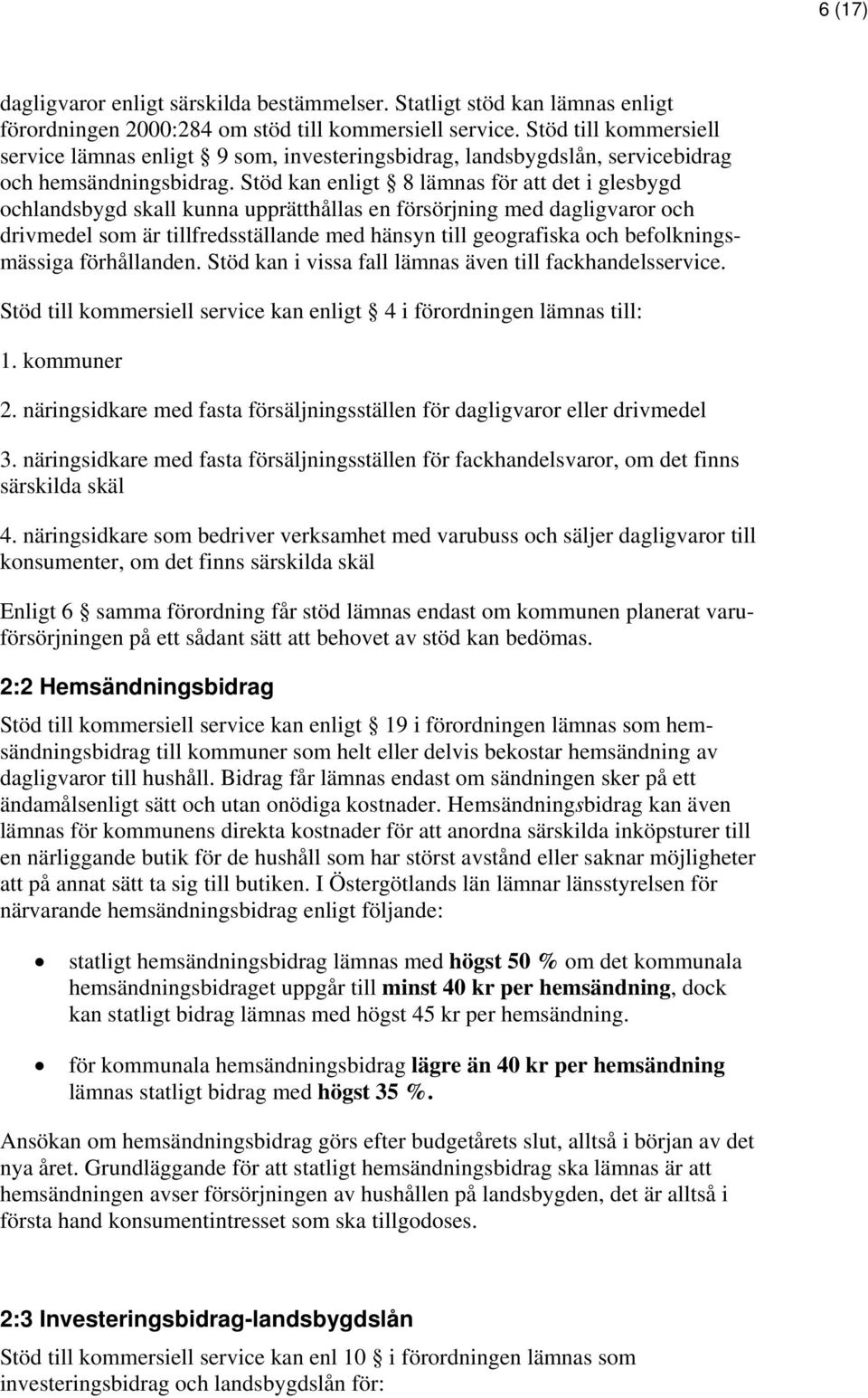 Stöd kan enligt 8 lämnas för att det i glesbygd ochlandsbygd skall kunna upprätthållas en försörjning med dagligvaror och drivmedel som är tillfredsställande med hänsyn till geografiska och