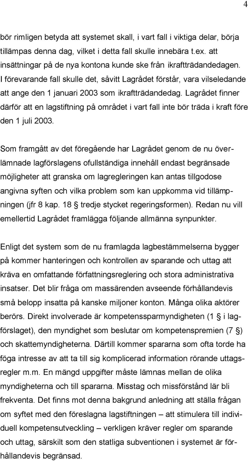 Lagrådet finner därför att en lagstiftning på området i vart fall inte bör träda i kraft före den 1 juli 2003.