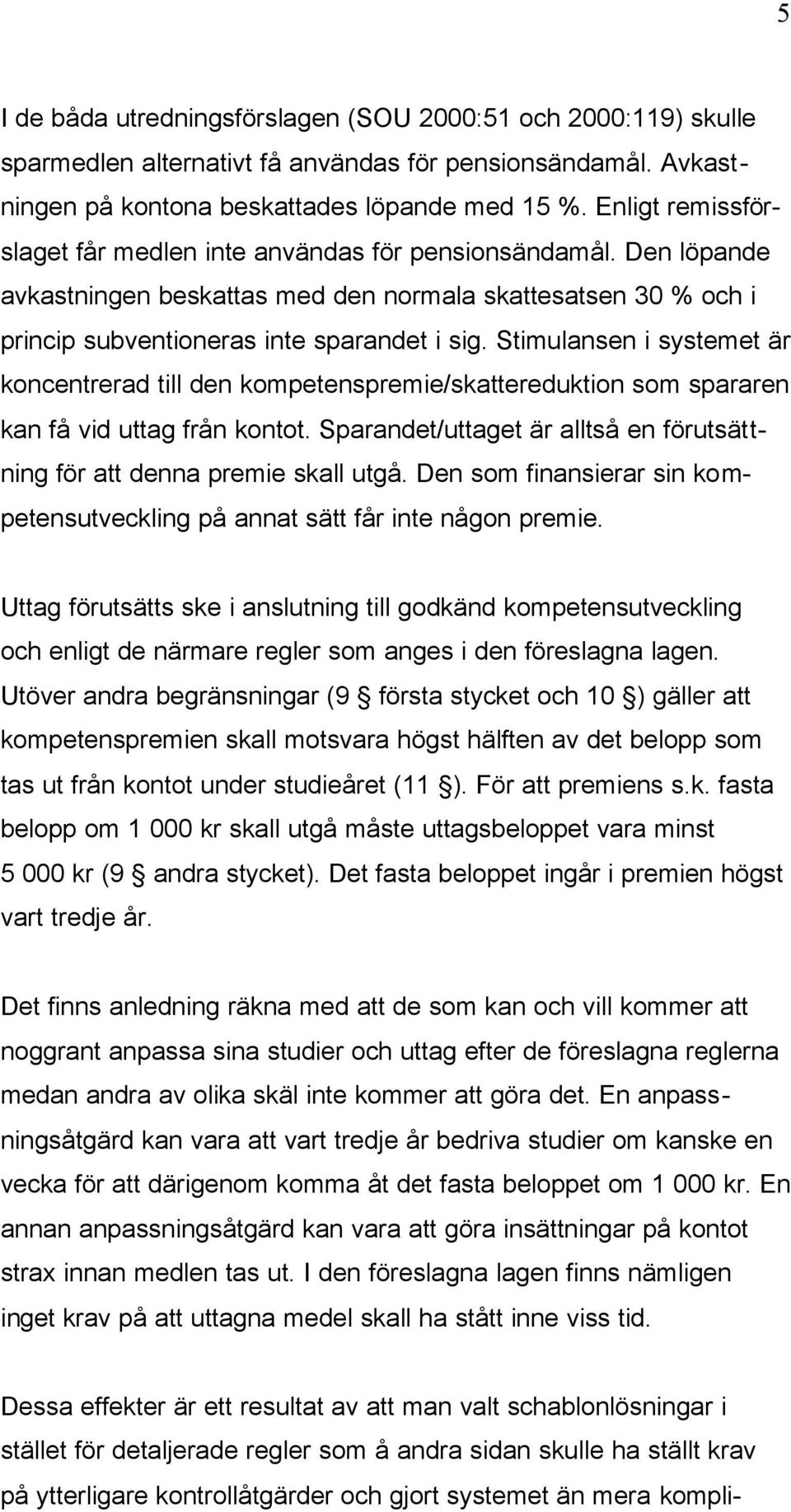 Stimulansen i systemet är koncentrerad till den kompetenspremie/skattereduktion som spararen kan få vid uttag från kontot. Sparandet/uttaget är alltså en förutsättning för att denna premie skall utgå.